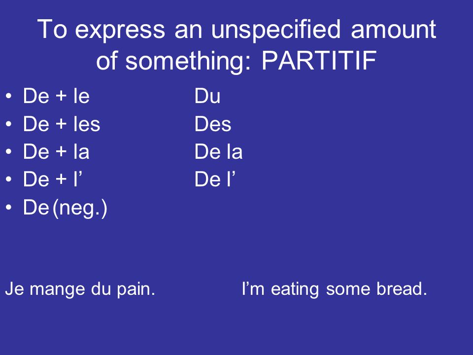 To express an unspecified amount of something: PARTITIF De + leDu De + lesDes De + laDe la De + lDe l De(neg.) Je mange du pain.