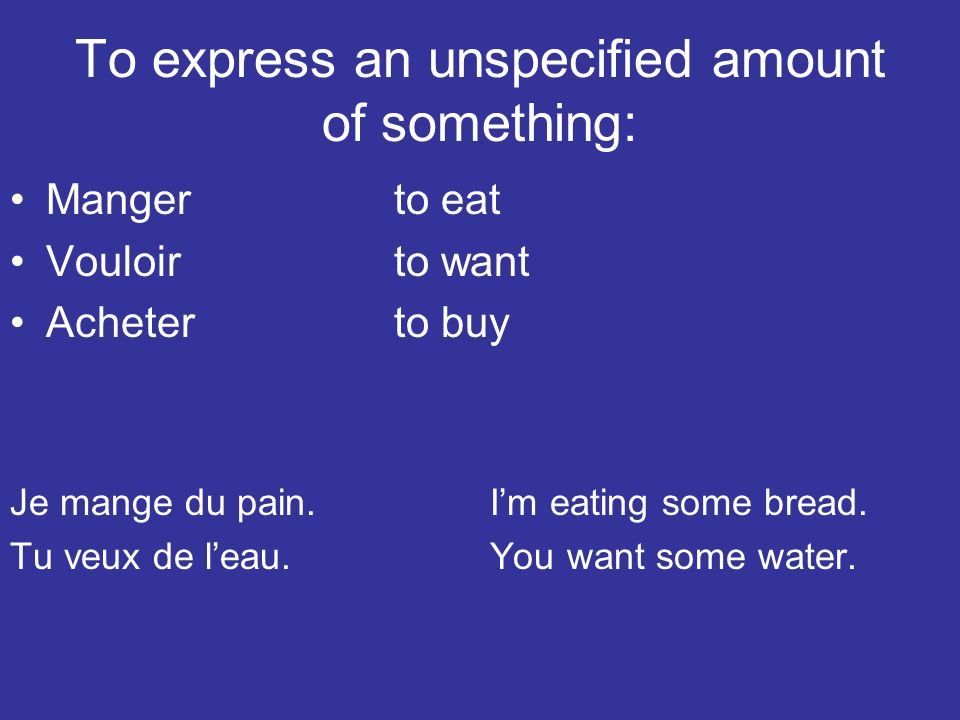 To express an unspecified amount of something: Mangerto eat Vouloirto want Acheterto buy Je mange du pain.
