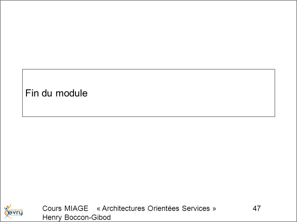 Cours MIAGE « Architectures Orientées Services » Henry Boccon-Gibod 47 Fin du module