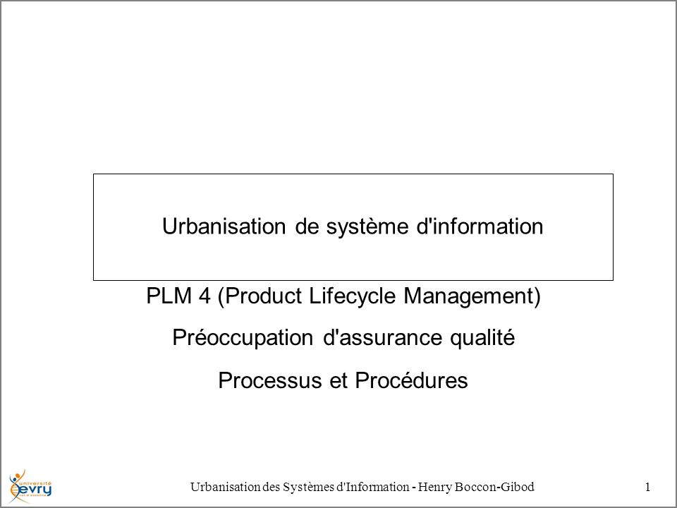 Urbanisation des Systèmes d Information - Henry Boccon-Gibod1 Urbanisation de système d information PLM 4 (Product Lifecycle Management) Préoccupation d assurance qualité Processus et Procédures