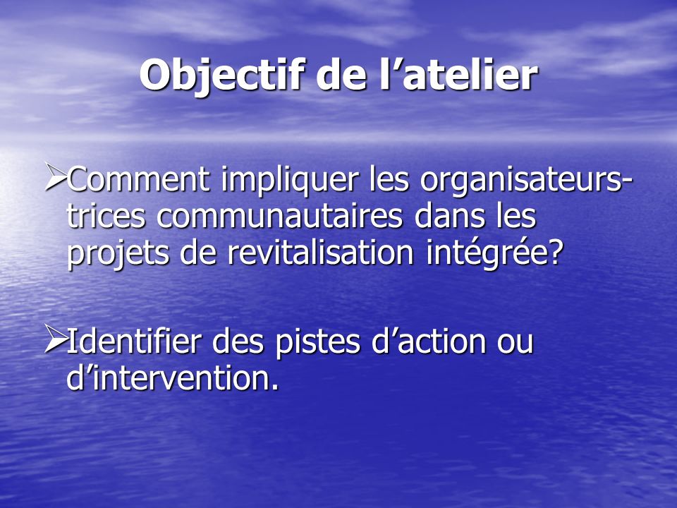 Objectif de latelier Comment impliquer les organisateurs- trices communautaires dans les projets de revitalisation intégrée.