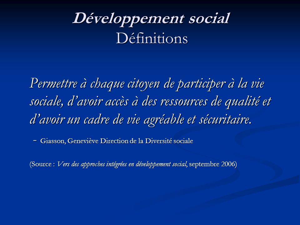Développement social Définitions Permettre à chaque citoyen de participer à la vie sociale, davoir accès à des ressources de qualité et davoir un cadre de vie agréable et sécuritaire.