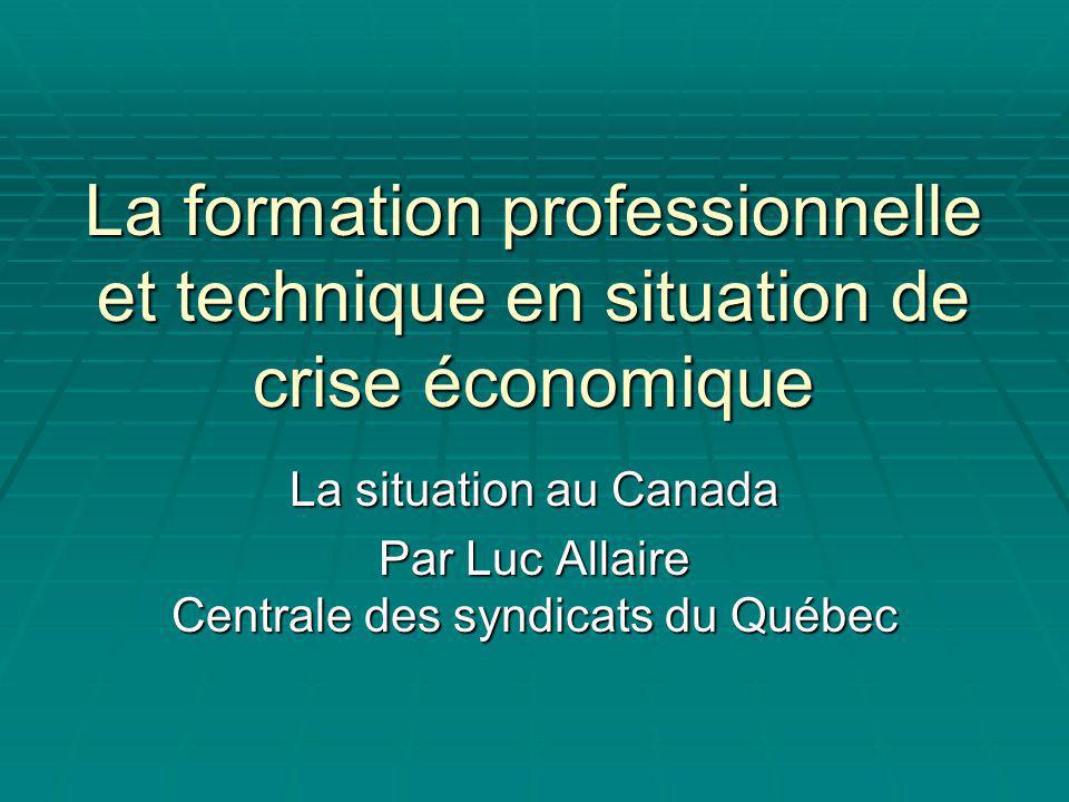 La formation professionnelle et technique en situation de crise économique La situation au Canada Par Luc Allaire Centrale des syndicats du Québec