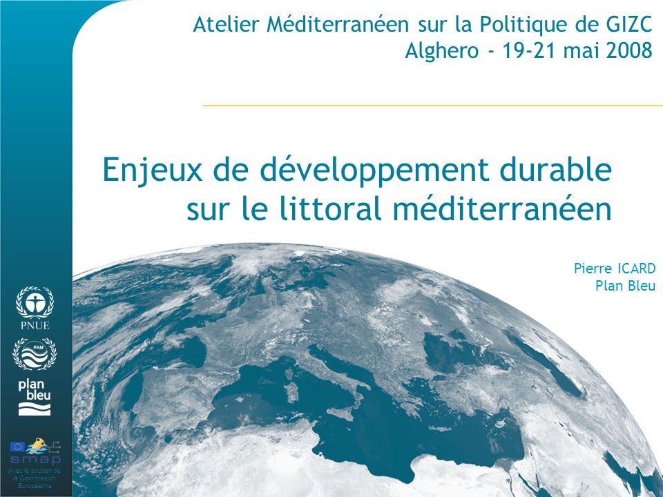 Avec le soutien de la Commission Européenne Atelier Méditerranéen sur la Politique de GIZC Alghero mai 2008 Enjeux de développement durable sur le littoral méditerranéen Pierre ICARD Plan Bleu