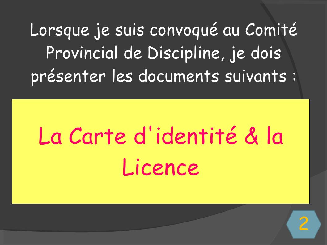 Lorsque je suis convoqué au Comité Provincial de Discipline, je dois présenter les documents suivants : La Carte d identité & la Licence 2