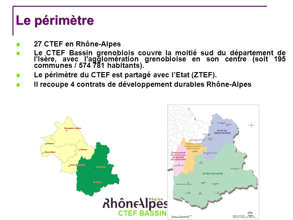 CTEF BASSIN GRENOBLOIS Le périmètre 27 CTEF en Rhône-Alpes Le CTEF Bassin grenoblois couvre la moitié sud du département de l Isère, avec l agglomération grenobloise en son centre (soit 195 communes / habitants).