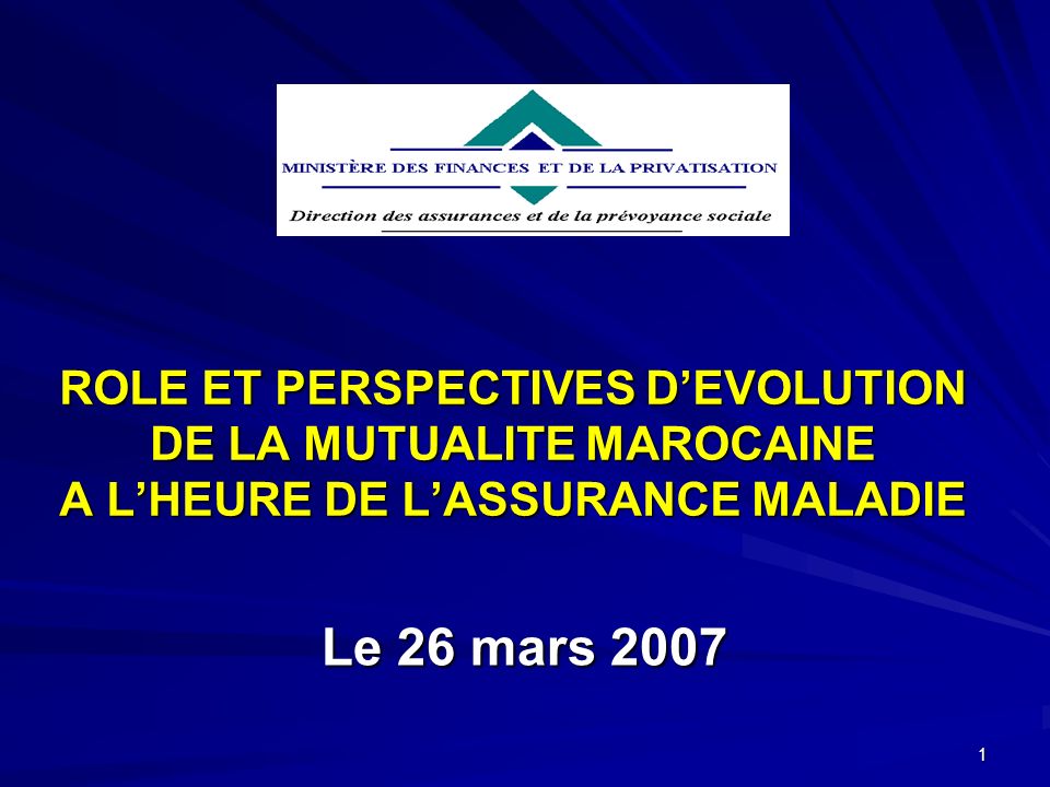 1 ROLE ET PERSPECTIVES DEVOLUTION DE LA MUTUALITE MAROCAINE A LHEURE DE LASSURANCE MALADIE Le 26 mars 2007