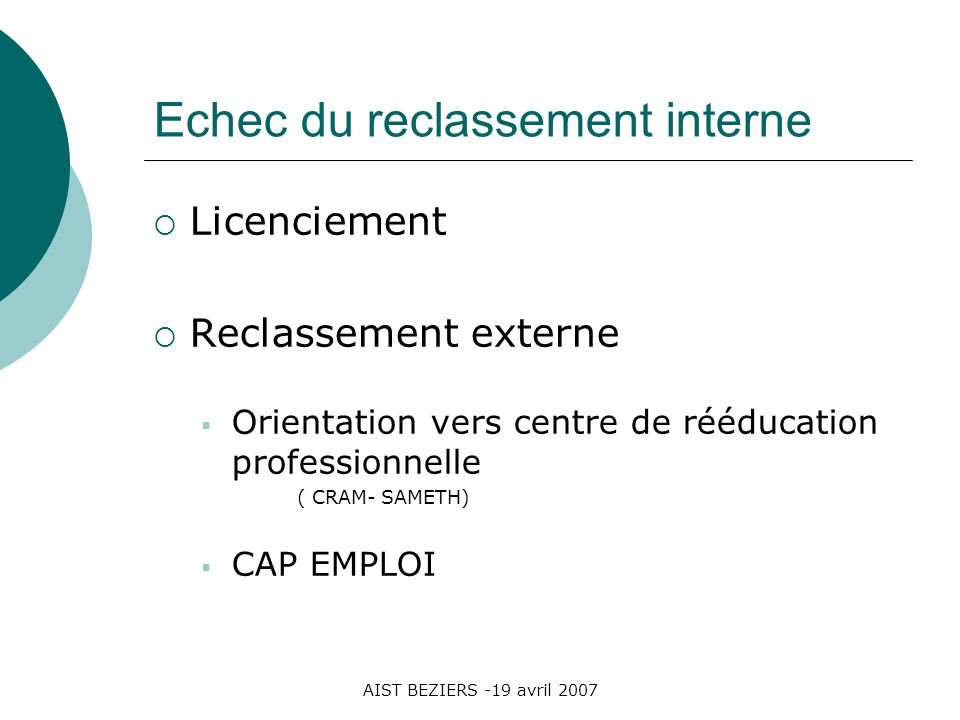 AIST BEZIERS -19 avril 2007 Echec du reclassement interne Licenciement Reclassement externe Orientation vers centre de rééducation professionnelle ( CRAM- SAMETH) CAP EMPLOI