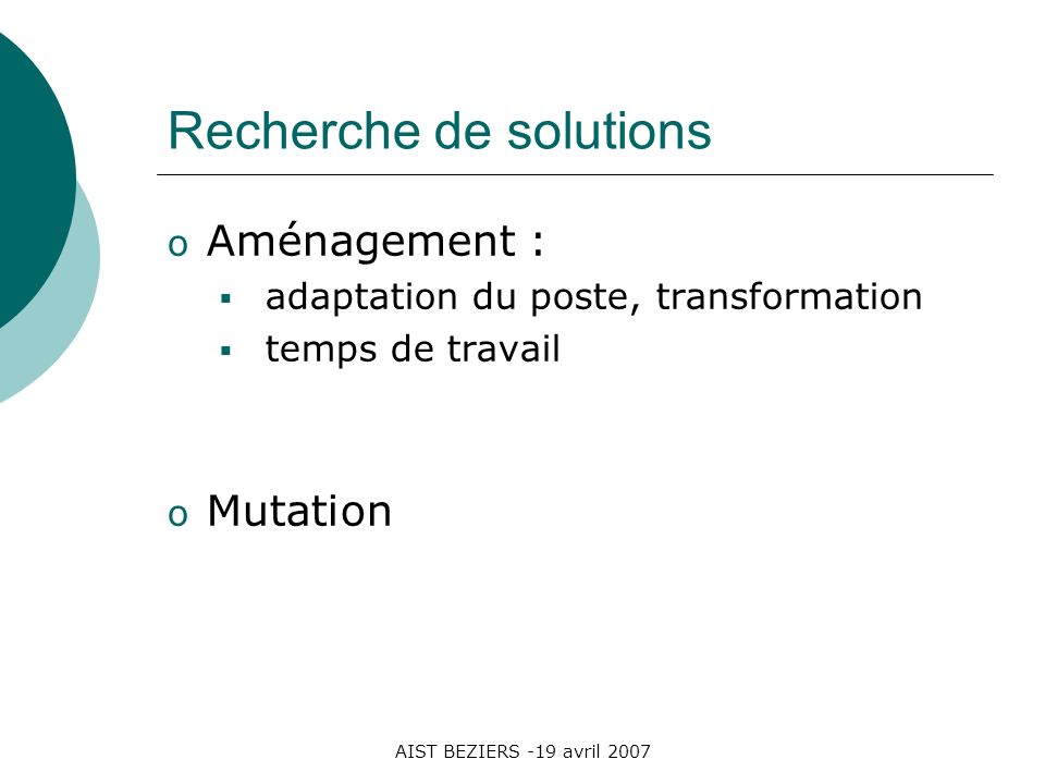 AIST BEZIERS -19 avril 2007 Recherche de solutions o Aménagement : adaptation du poste, transformation temps de travail o Mutation