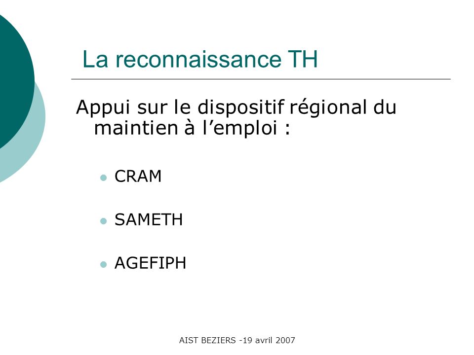 AIST BEZIERS -19 avril 2007 La reconnaissance TH Appui sur le dispositif régional du maintien à lemploi : CRAM SAMETH AGEFIPH
