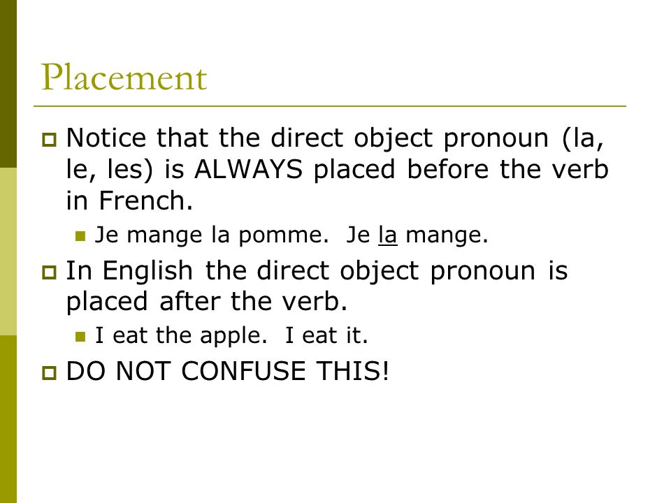 Placement Notice that the direct object pronoun (la, le, les) is ALWAYS placed before the verb in French.