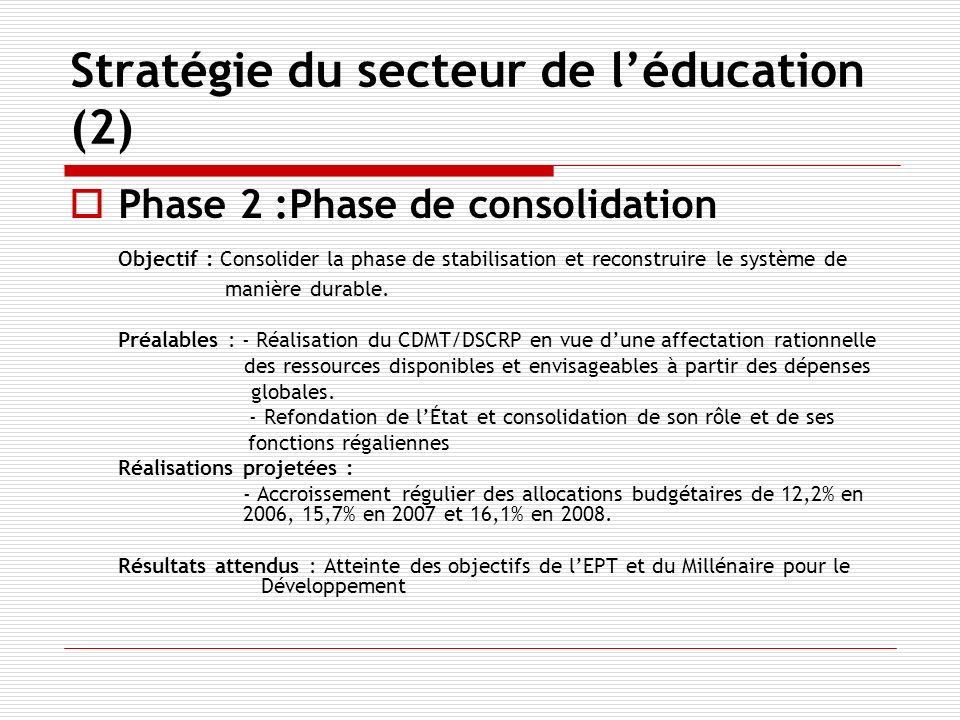 Stratégie du secteur de léducation (2) Phase 2 :Phase de consolidation Objectif : Consolider la phase de stabilisation et reconstruire le système de manière durable.