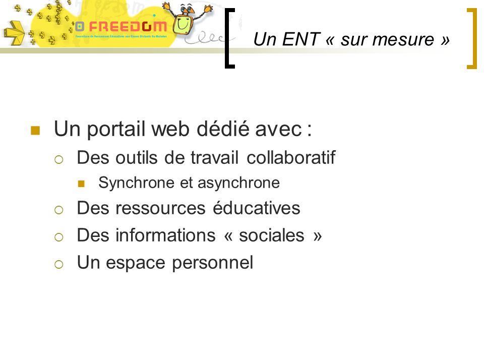 Un ENT « sur mesure » Un portail web dédié avec : Des outils de travail collaboratif Synchrone et asynchrone Des ressources éducatives Des informations « sociales » Un espace personnel