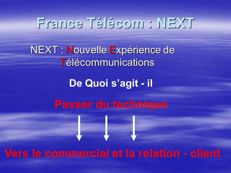 France Télécom : NEXT NEXT : Nouvelle Expérience de Télécommunications De Quoi sagit - il Passer du technique Vers le commercial et la relation - client