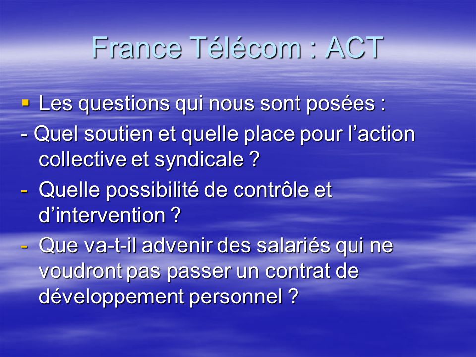 France Télécom : ACT Les questions qui nous sont posées : Les questions qui nous sont posées : - Quel soutien et quelle place pour laction collective et syndicale .