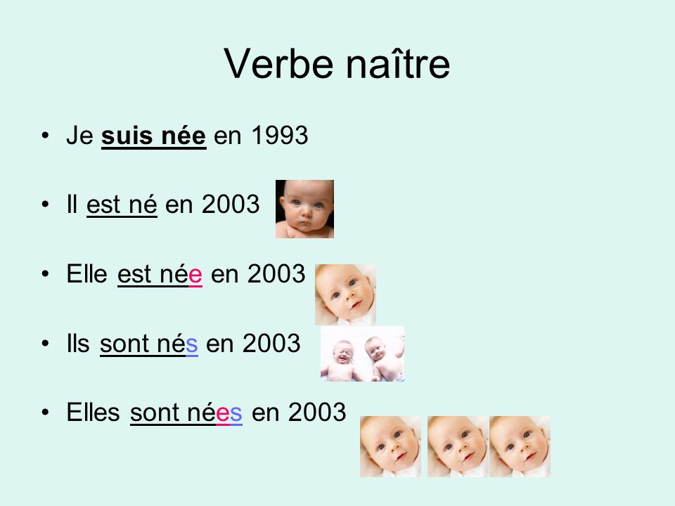 Verbe naître Je suis née en 1993 Il est né en 2003 Elle est née en 2003 Ils sont nés en 2003 Elles sont nées en 2003