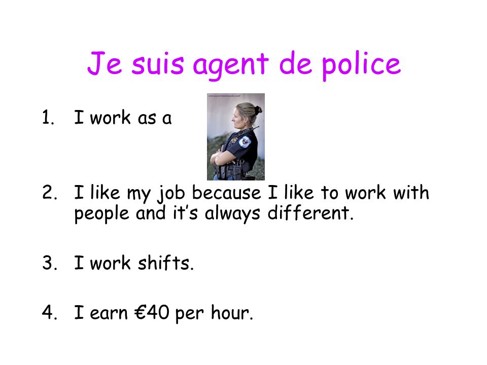 Je suis agent de police 1.I work as a 2.I like my job because I like to work with people and its always different.