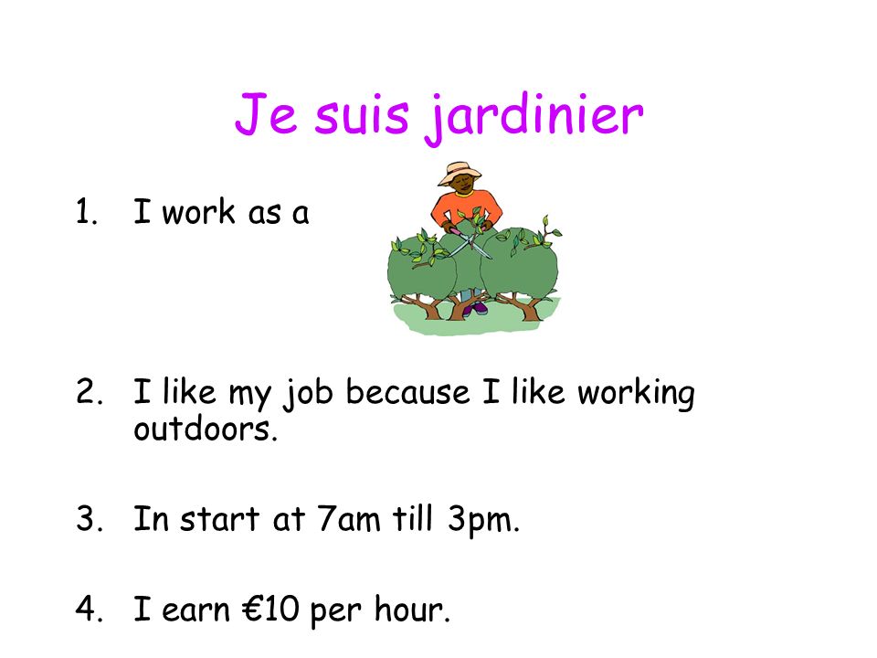 Je suis jardinier 1.I work as a 2.I like my job because I like working outdoors.