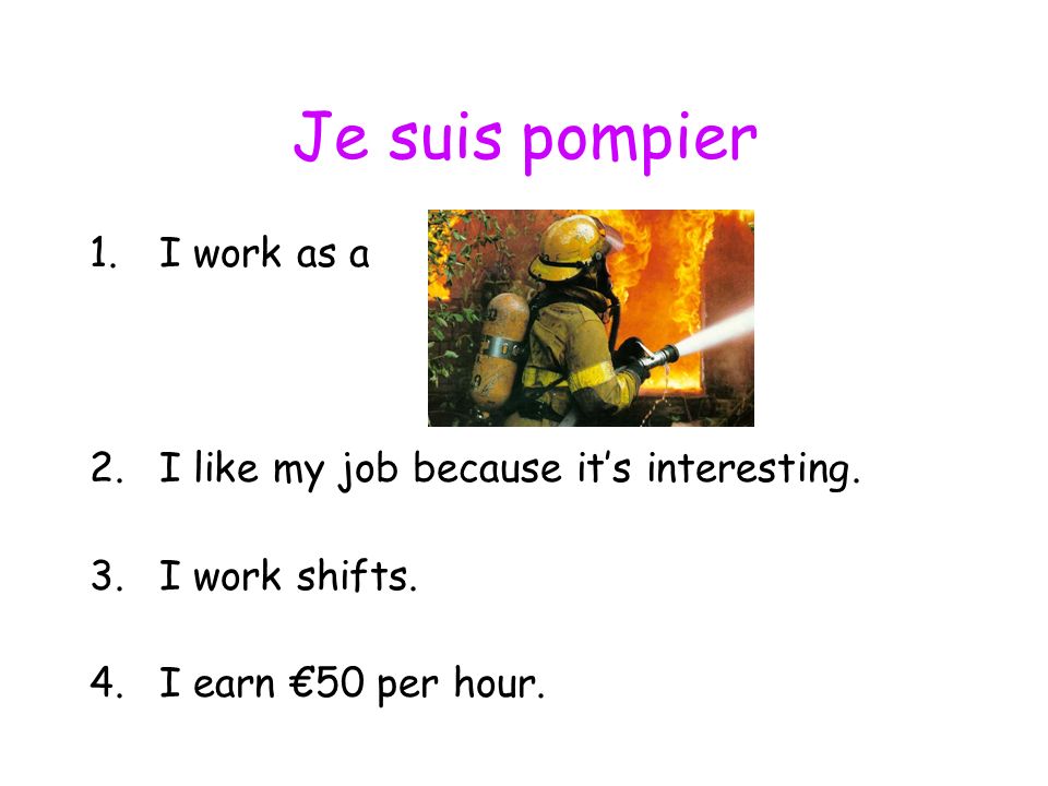 Je suis pompier 1.I work as a 2.I like my job because its interesting.