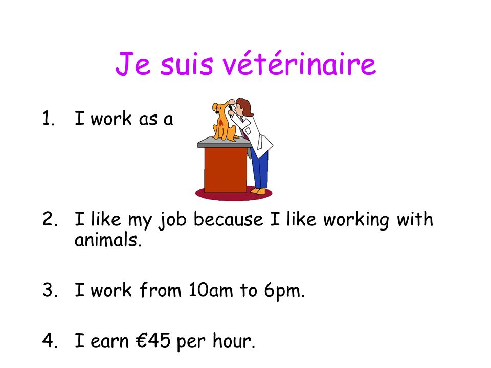 Je suis vétérinaire 1.I work as a 2.I like my job because I like working with animals.
