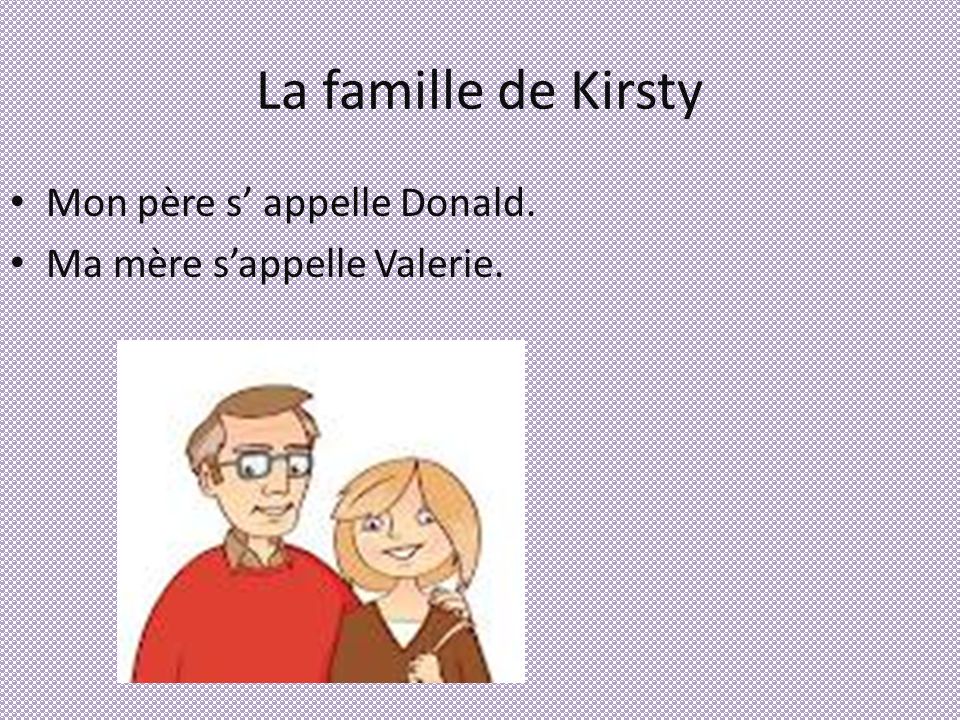 La famille de Kirsty Mon père s appelle Donald. Ma mère sappelle Valerie.