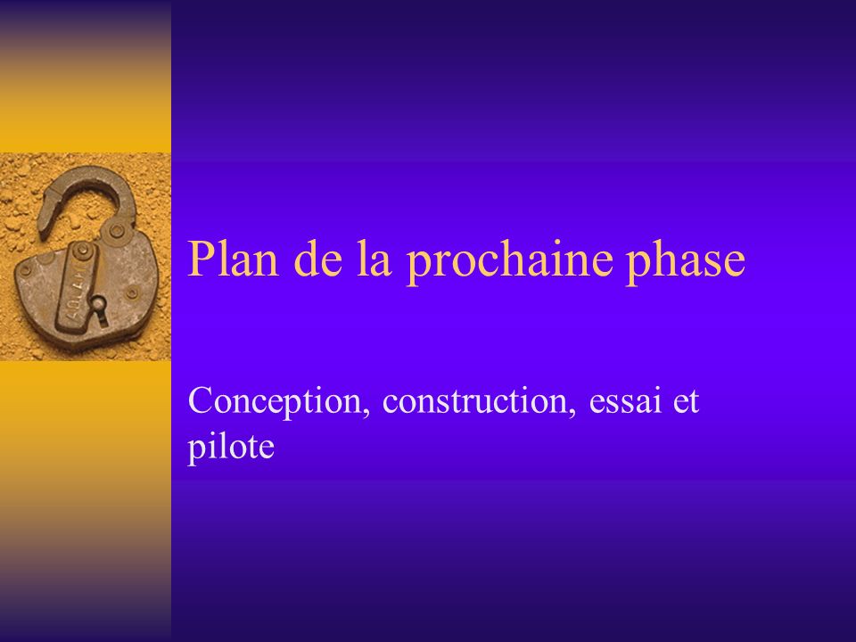 Plan de la prochaine phase Conception, construction, essai et pilote