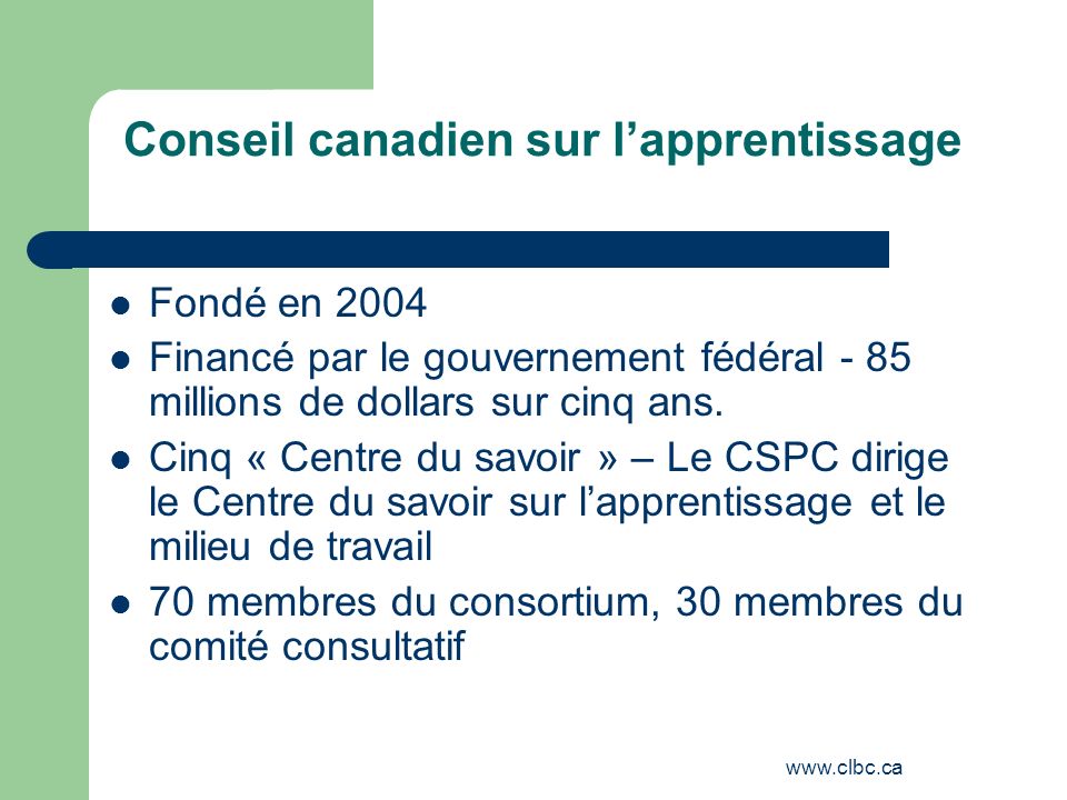 Conseil canadien sur lapprentissage Fondé en 2004 Financé par le gouvernement fédéral - 85 millions de dollars sur cinq ans.