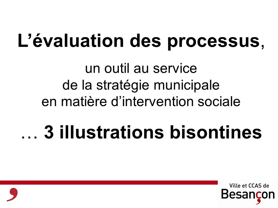 Lévaluation des processus, un outil au service de la stratégie municipale en matière dintervention sociale … 3 illustrations bisontines