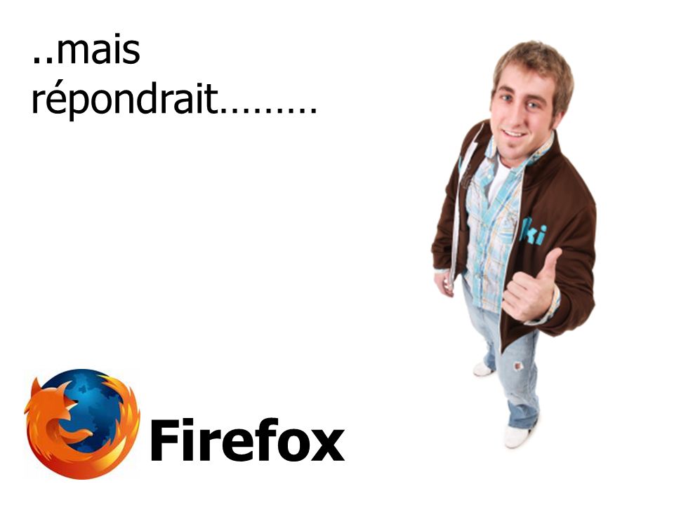 ..mais répondrait……… Firefox