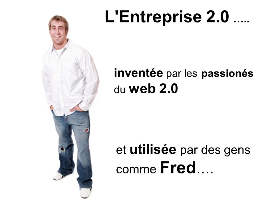 L Entreprise 2.0 ….. inventée par les passionés du web 2.0 et utilisée par des gens comme Fred ….