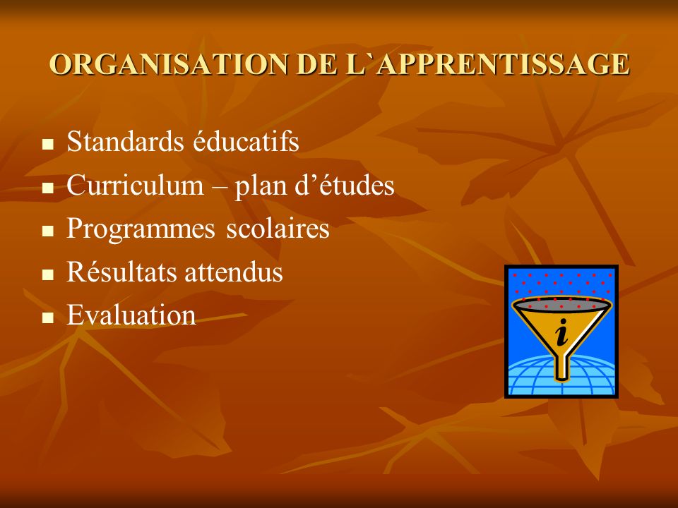 ORGANISATION DE L`APPRENTISSAGE Standards éducatifs Curriculum – plan détudes Programmes scolaires Résultats attendus Evaluation