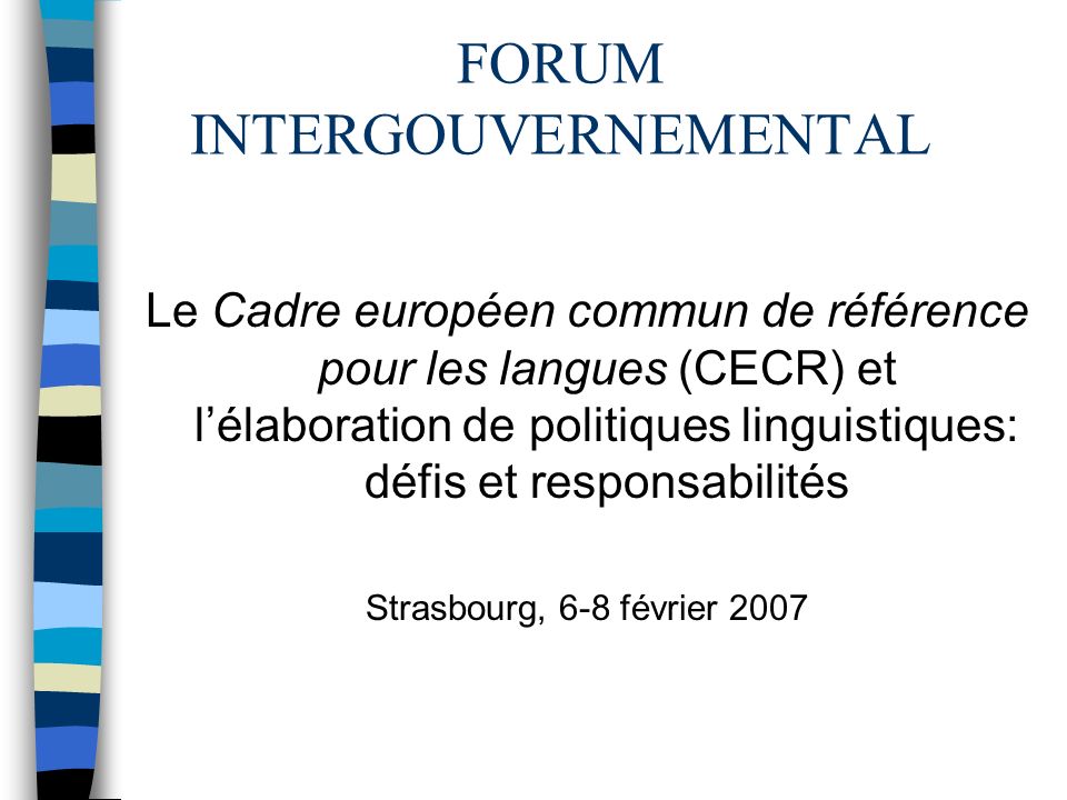 FORUM INTERGOUVERNEMENTAL Le Cadre européen commun de référence pour les langues (CECR) et lélaboration de politiques linguistiques: défis et responsabilités Strasbourg, 6-8 février 2007