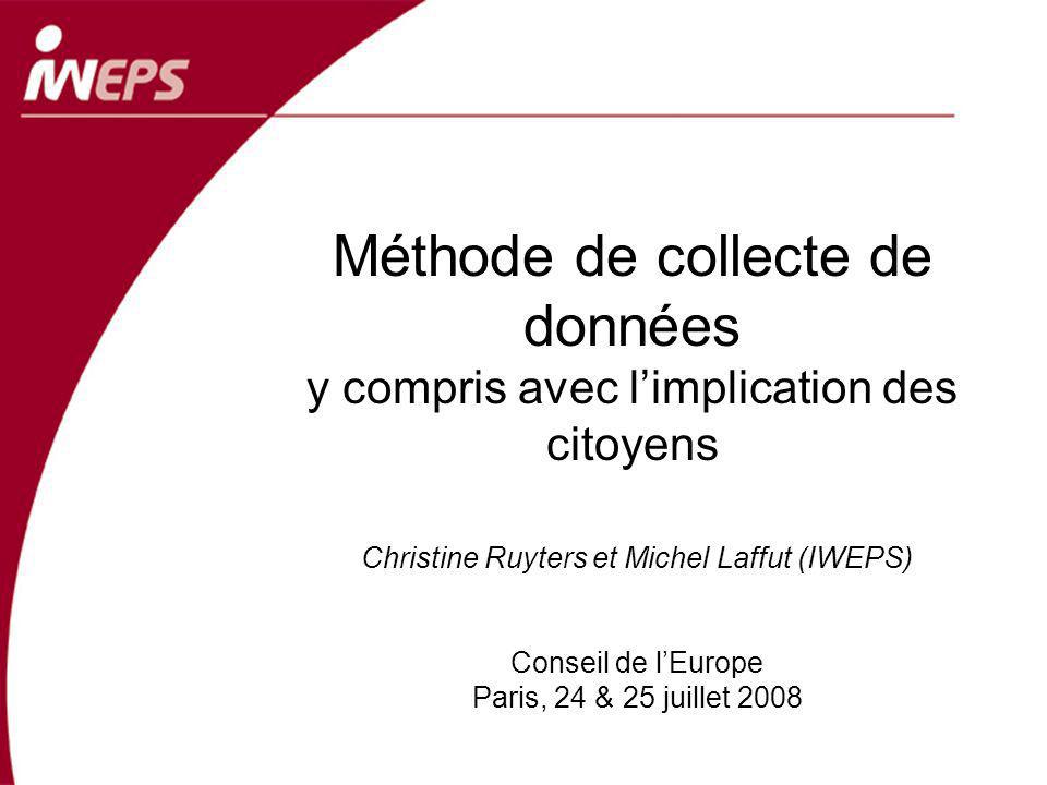 Méthode de collecte de données y compris avec limplication des citoyens Christine Ruyters et Michel Laffut (IWEPS) Conseil de lEurope Paris, 24 & 25 juillet 2008