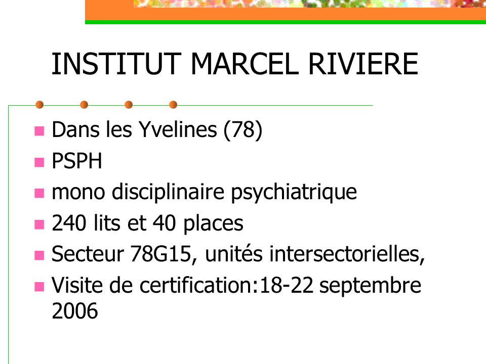 INSTITUT MARCEL RIVIERE Dans les Yvelines (78) PSPH mono disciplinaire psychiatrique 240 lits et 40 places Secteur 78G15, unités intersectorielles, Visite de certification:18-22 septembre 2006