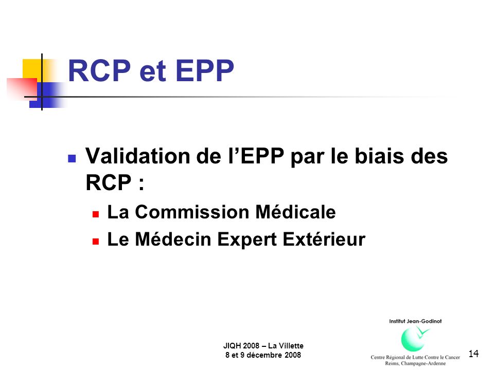 JIQH 2008 – La Villette 8 et 9 décembre RCP et EPP Validation de lEPP par le biais des RCP : La Commission Médicale Le Médecin Expert Extérieur