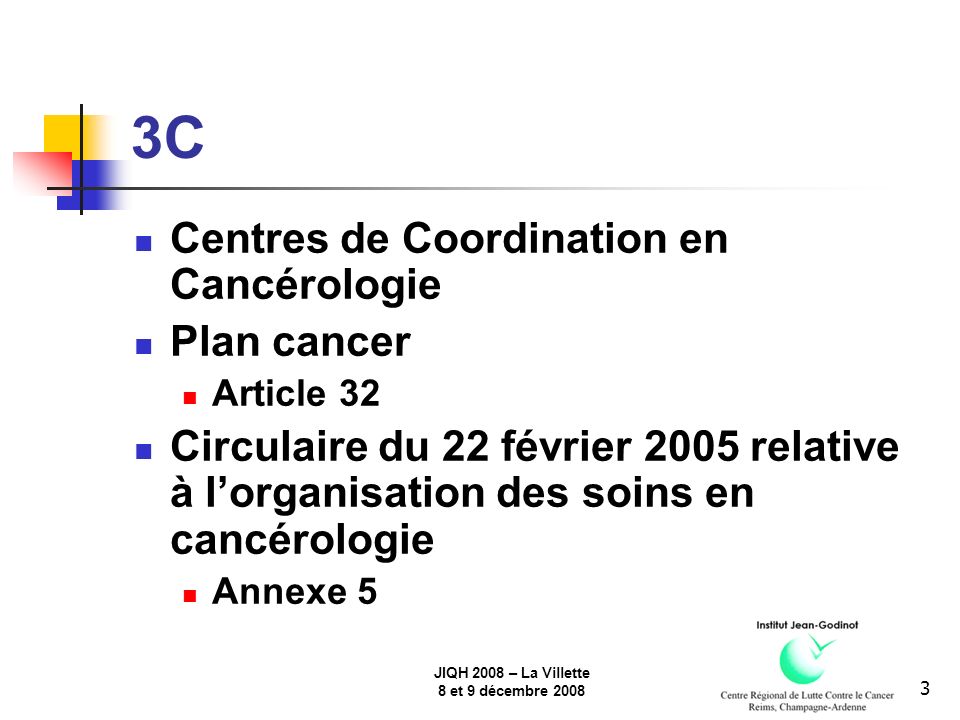 JIQH 2008 – La Villette 8 et 9 décembre C Centres de Coordination en Cancérologie Plan cancer Article 32 Circulaire du 22 février 2005 relative à lorganisation des soins en cancérologie Annexe 5
