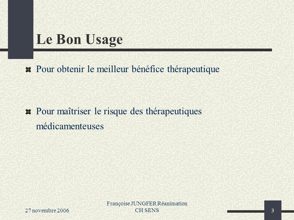 27 novembre 2006 Françoise JUNGFER Réanimation CH SENS3 Le Bon Usage Pour obtenir le meilleur bénéfice thérapeutique Pour maîtriser le risque des thérapeutiques médicamenteuses