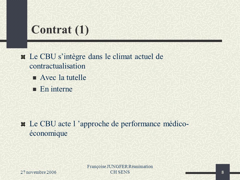 27 novembre 2006 Françoise JUNGFER Réanimation CH SENS8 Contrat (1) Le CBU sintègre dans le climat actuel de contractualisation Avec la tutelle En interne Le CBU acte l approche de performance médico- économique