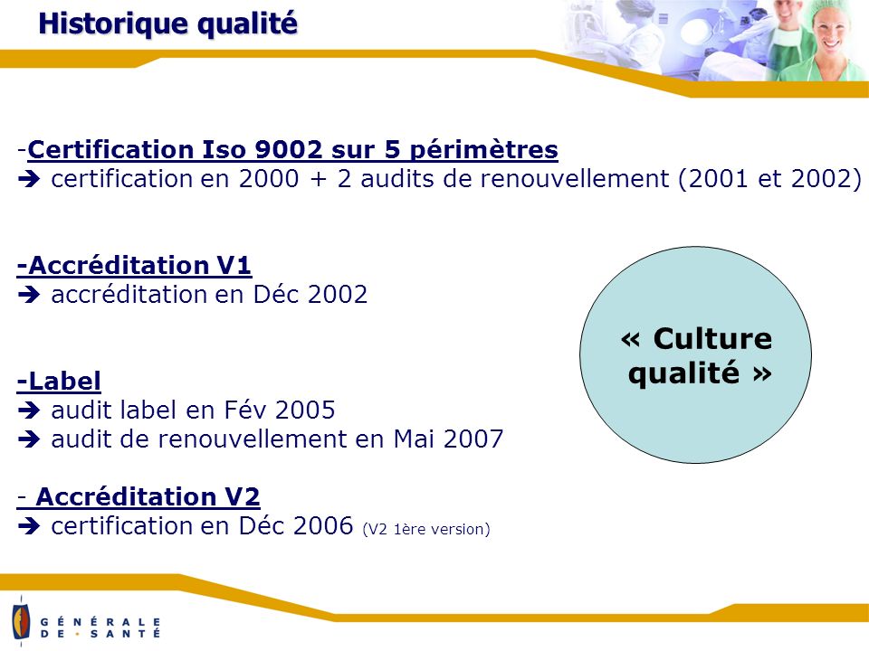 Historique qualité -Certification Iso 9002 sur 5 périmètres certification en audits de renouvellement (2001 et 2002) -Accréditation V1 accréditation en Déc Label audit label en Fév 2005 audit de renouvellement en Mai Accréditation V2 certification en Déc 2006 (V2 1ère version) « Culture qualité »