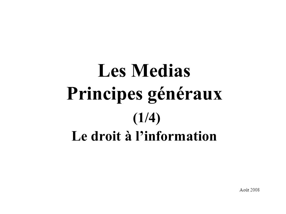 Les Medias Principes généraux (1/4) Le droit à linformation Août 2008