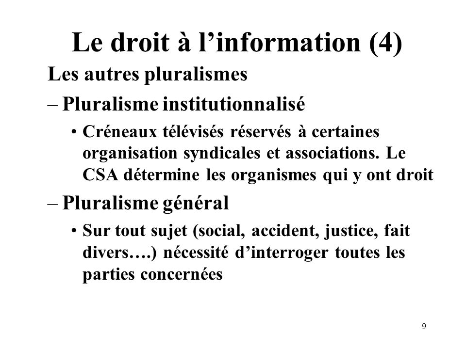 9 Le droit à linformation (4) Les autres pluralismes –Pluralisme institutionnalisé Créneaux télévisés réservés à certaines organisation syndicales et associations.