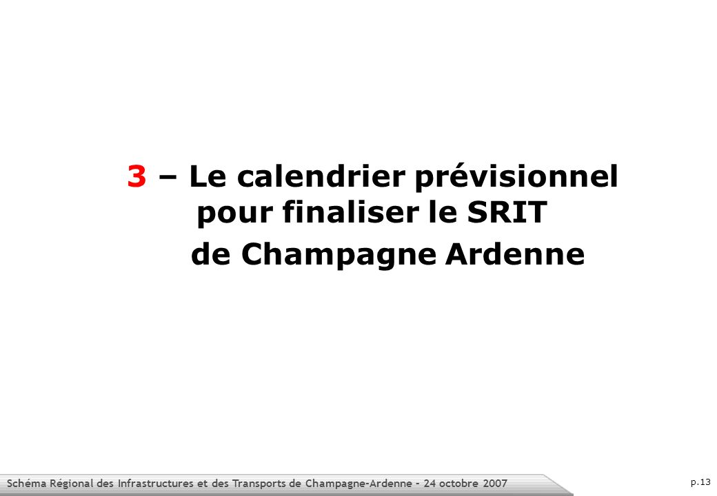 Schéma Régional des Infrastructures et des Transports de Champagne-Ardenne – 24 octobre 2007 p.13 3 – Le calendrier prévisionnel pour finaliser le SRIT de Champagne Ardenne