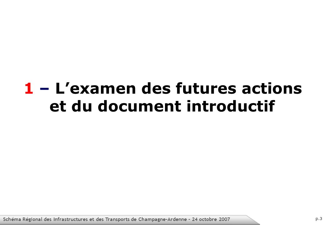 Schéma Régional des Infrastructures et des Transports de Champagne-Ardenne – 24 octobre 2007 p.3 1 – Lexamen des futures actions et du document introductif