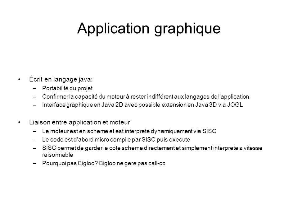 Application graphique Écrit en langage java: –Portabilité du projet –Confirmer la capacité du moteur à rester indifférent aux langages de lapplication.
