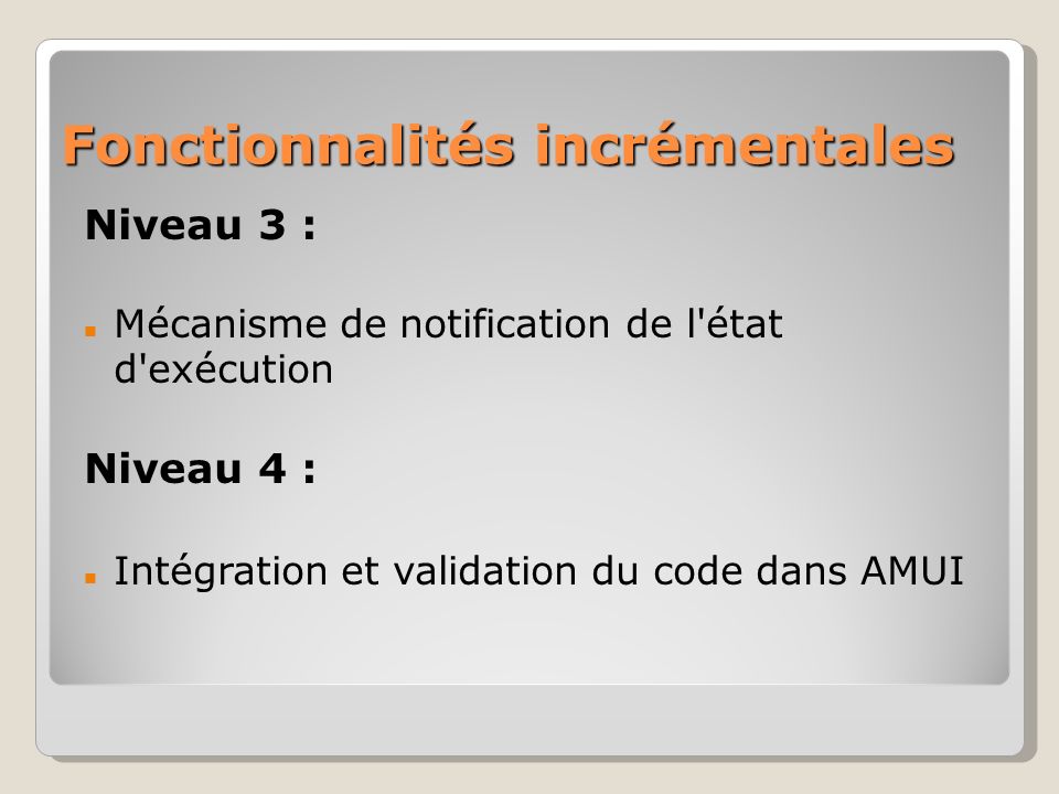 Fonctionnalités incrémentales Niveau 3 : Mécanisme de notification de l état d exécution Niveau 4 : Intégration et validation du code dans AMUI