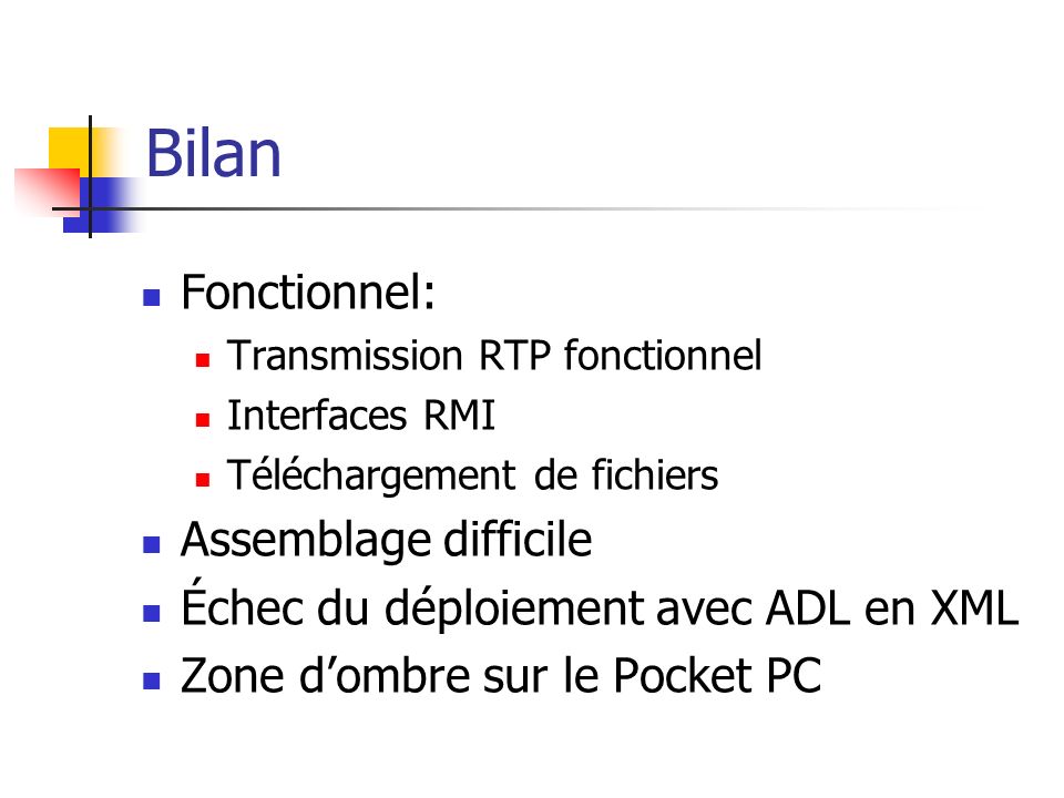 Bilan Fonctionnel: Transmission RTP fonctionnel Interfaces RMI Téléchargement de fichiers Assemblage difficile Échec du déploiement avec ADL en XML Zone dombre sur le Pocket PC