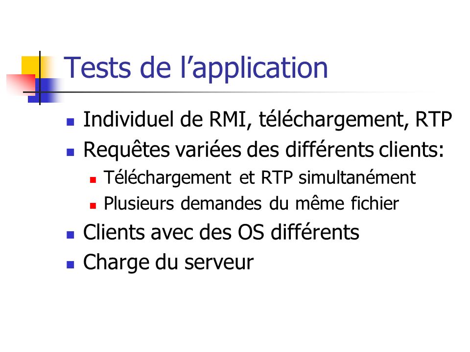 Tests de lapplication Individuel de RMI, téléchargement, RTP Requêtes variées des différents clients: Téléchargement et RTP simultanément Plusieurs demandes du même fichier Clients avec des OS différents Charge du serveur