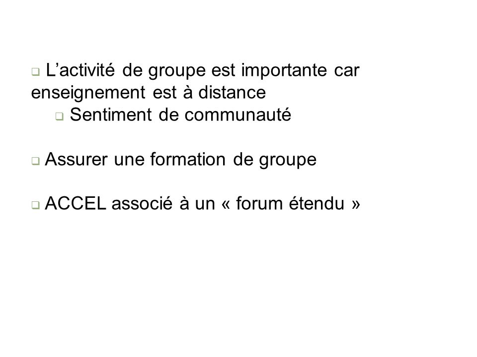Lactivité de groupe est importante car enseignement est à distance Sentiment de communauté Assurer une formation de groupe ACCEL associé à un « forum étendu »