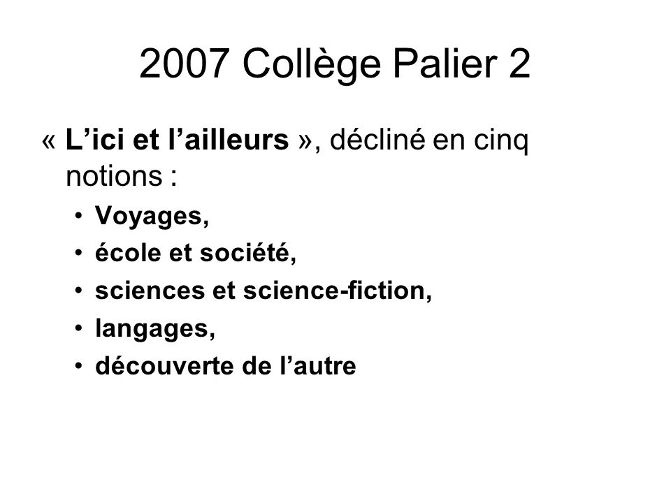 2007 Collège Palier 2 « Lici et lailleurs », décliné en cinq notions : Voyages, école et société, sciences et science-fiction, langages, découverte de lautre