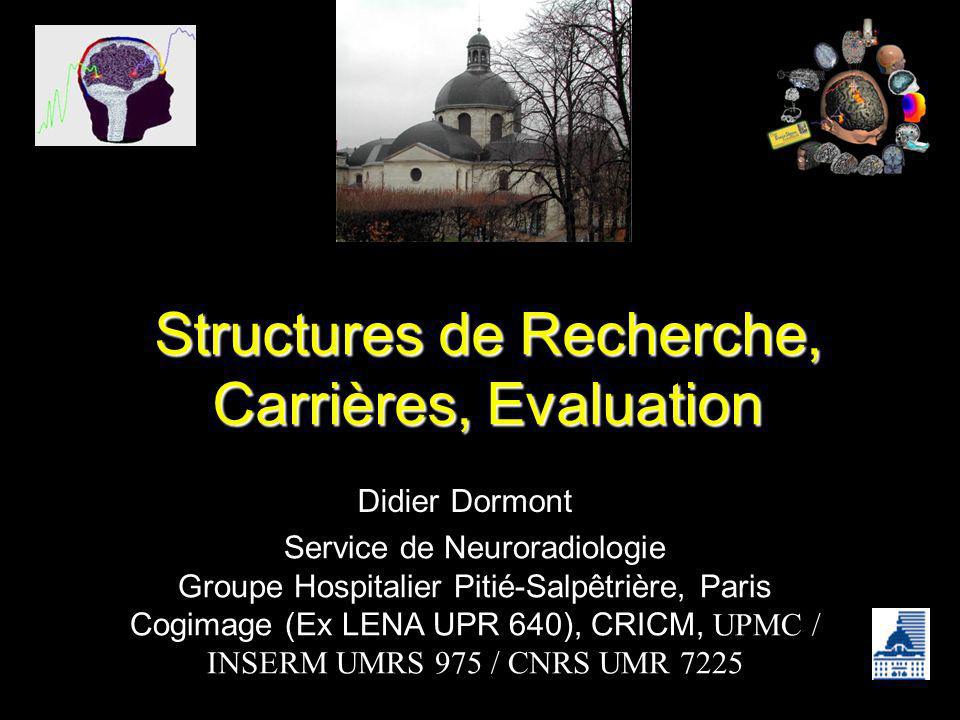 Structures de Recherche, Carrières, Evaluation Didier Dormont Service de Neuroradiologie Groupe Hospitalier Pitié-Salpêtrière, Paris Cogimage (Ex LENA UPR 640), CRICM, UPMC / INSERM UMRS 975 / CNRS UMR 7225